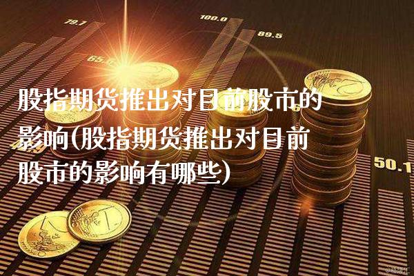 股指期货推出对目前股市的影响(股指期货推出对目前股市的影响有哪些)_https://www.gzbbqc.com_纳指期货_第1张