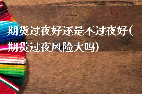 期货过夜好还是不过夜好(期货过夜风险大吗)_https://www.gzbbqc.com_黄金期货_第1张