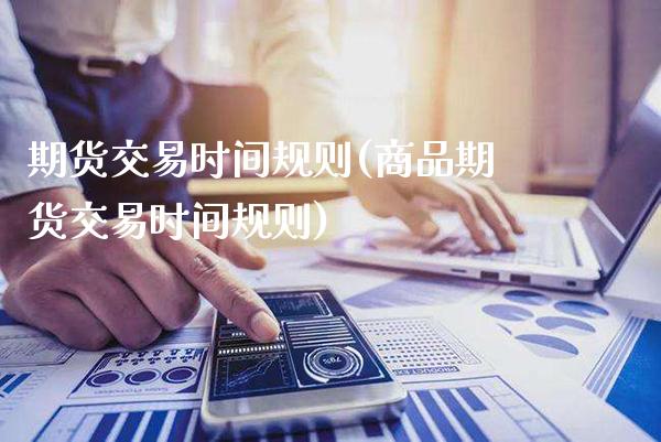 期货交易时间规则(商品期货交易时间规则)_https://www.gzbbqc.com_恒指期货_第1张