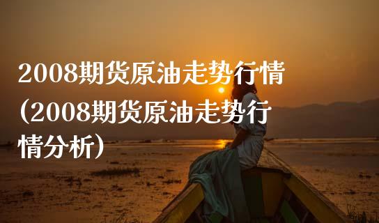 2008期货原油走势行情(2008期货原油走势行情分析)_https://www.gzbbqc.com_恒指期货_第1张
