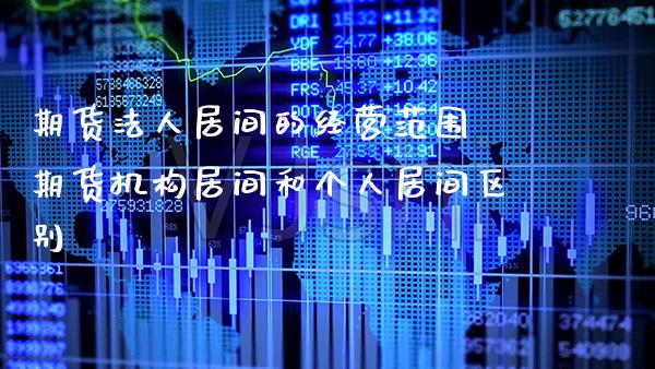 期货法人居间的经营范围 期货机构居间和个人居间区别_https://www.gzbbqc.com_股指期货_第1张