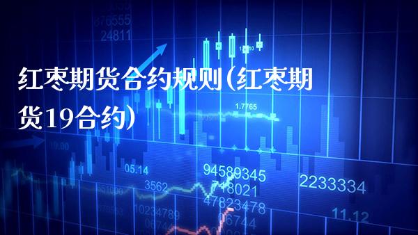 红枣期货合约规则(红枣期货19合约)_https://www.gzbbqc.com_纳指期货_第1张