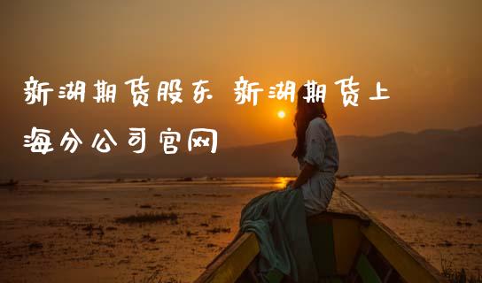 新湖期货股东 新湖期货上海分公司官网_https://www.gzbbqc.com_黄金期货_第1张