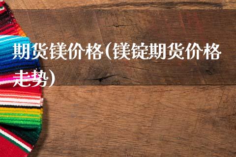 期货镁价格(镁锭期货价格走势)_https://www.gzbbqc.com_恒指期货_第1张