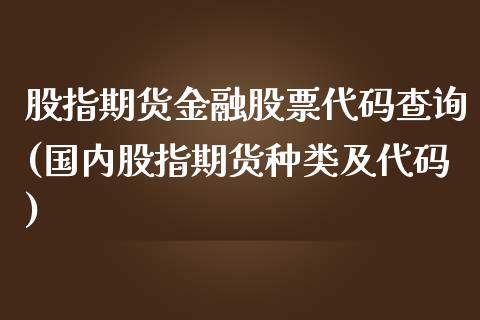 股指期货金融股票代码查询(国内股指期货种类及代码)_https://www.gzbbqc.com_道指期货_第1张