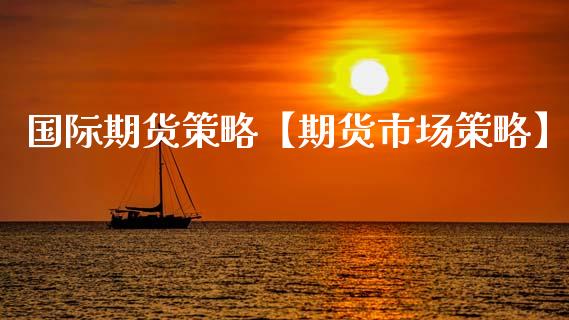 国际期货策略【期货市场策略】_https://www.gzbbqc.com_道指期货_第1张