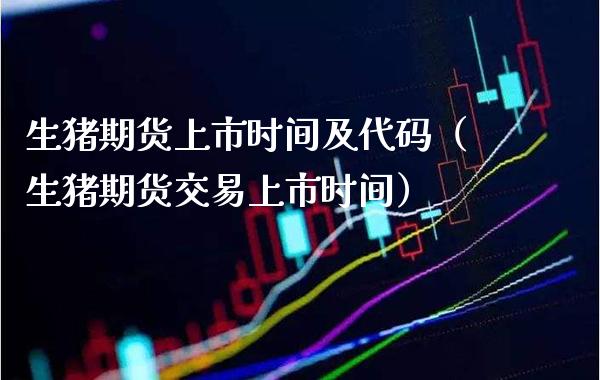 生猪期货上市时间及代码（生猪期货交易上市时间）_https://www.gzbbqc.com_纳指期货_第1张