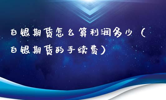 白银期货怎么算利润多少（白银期货的手续费）_https://www.gzbbqc.com_纳指期货_第1张