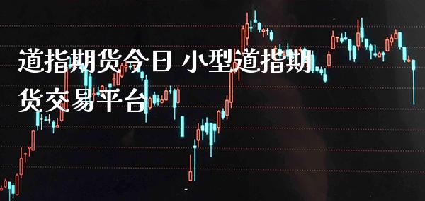 道指期货今日 小型道指期货交易平台_https://www.gzbbqc.com_道指期货_第1张