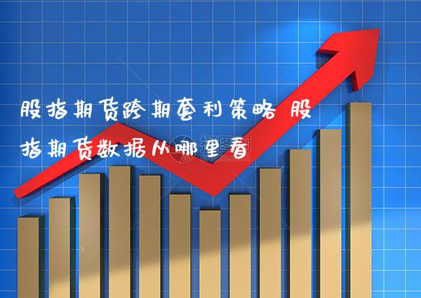 股指期货跨期策略 股指期货数据从哪里看_https://www.gnhpgy.com_黄金期货_第1张
