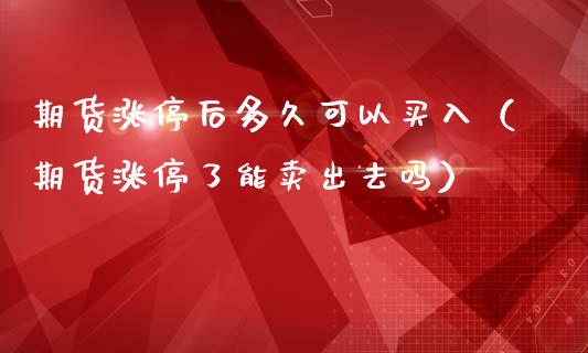 期货涨停后多久可以买入（期货涨停了能卖出去吗）_https://www.gzbbqc.com_原油期货_第1张