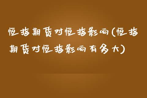 恒指期货对恒指影响(恒指期货对恒指影响有多大)_未分类_第1张_八八期货网 恒指期货对恒指影响(恒指期货对恒指影响有多大)_https://www.gzbbqc.com_未分类_第1张