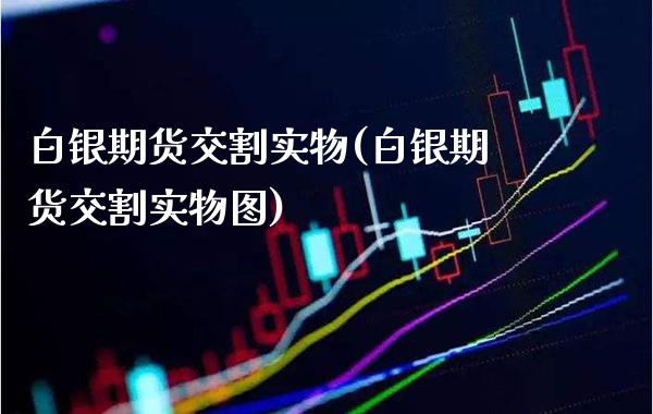 白银期货交割实物(白银期货交割实物图)_https://www.gzbbqc.com_未分类_第1张