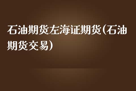 石油期货左海证期货(石油期货交易)_https://www.gzbbqc.com_黄金期货_第1张