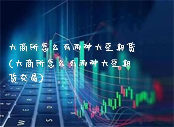 大商所怎么有两种大豆期货(大商所怎么有两种大豆期货交易)_股指期货_第1张_八八期货网 大商所怎么有两种大豆期货(大商所怎么有两种大豆期货交易)_https://www.gzbbqc.com_股指期货_第1张