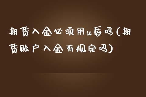 期货入金必须用u盾吗(期货账户入金有规定吗)_https://www.gzbbqc.com_黄金期货_第1张
