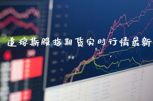 道琼斯股指期货实时行情最新_https://www.gzbbqc.com_道指期货_第1张