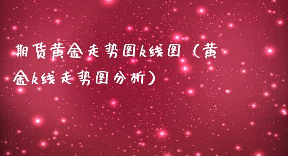 期货黄金走势图k线图（黄金k线走势图分析）_https://www.gzbbqc.com_纳指期货_第1张