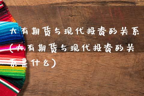大有期货与现代投资的关系(大有期货与现代投资的关系是什么)_https://www.gzbbqc.com_原油期货_第1张