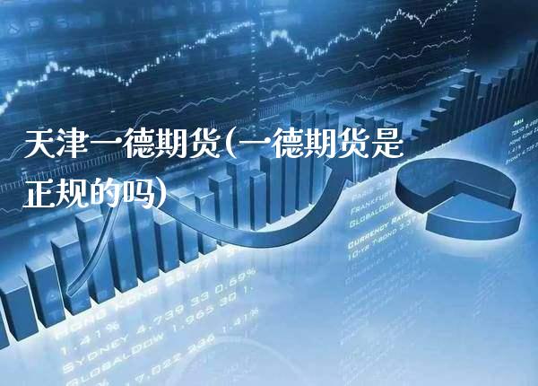 天津一德期货(一德期货是正规的吗)_https://www.gzbbqc.com_原油期货_第1张