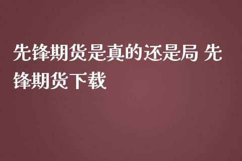 先锋期货是真的还是局 先锋期货下载_https://www.gzbbqc.com_纳指期货_第1张