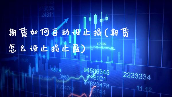 期货如何自动设止损(期货怎么设止损止盈)_https://www.gzbbqc.com_期货知识_第1张