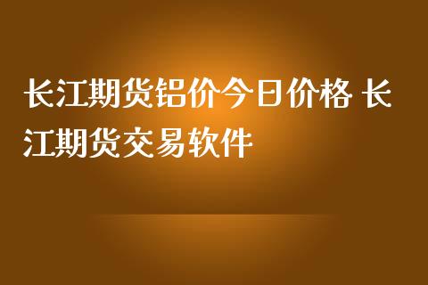 长江期货铝价今日价格 长江期货交易软件_https://www.gzbbqc.com_恒指期货_第1张
