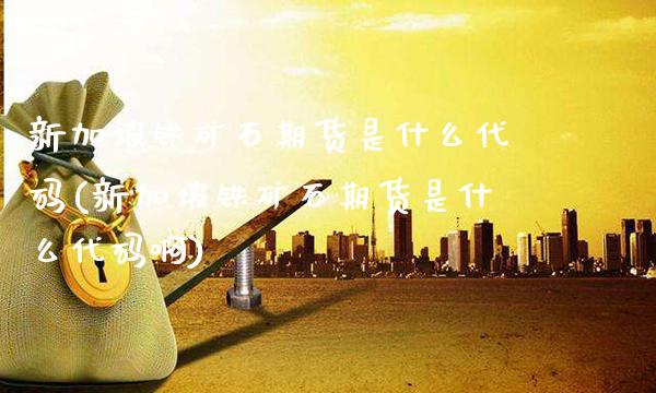 新加坡铁矿石期货是什么代码(新加坡铁矿石期货是什么代码啊)_期货知识_第1张_八八期货网 新加坡铁矿石期货是什么代码(新加坡铁矿石期货是什么代码啊)_https://www.gzbbqc.com_期货知识_第1张