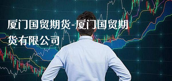 厦门国贸期货-厦门国贸期货有限公司_https://www.gzbbqc.com_恒指期货_第1张