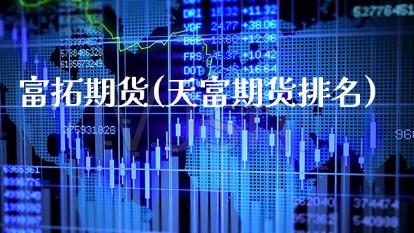 富拓期货(天富期货排名)_https://www.gzbbqc.com_股指期货_第1张