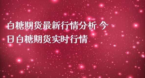 白糖期货最新行情分析 今日白糖期货实时行情_https://www.gnhpgy.com_德指期货_第1张