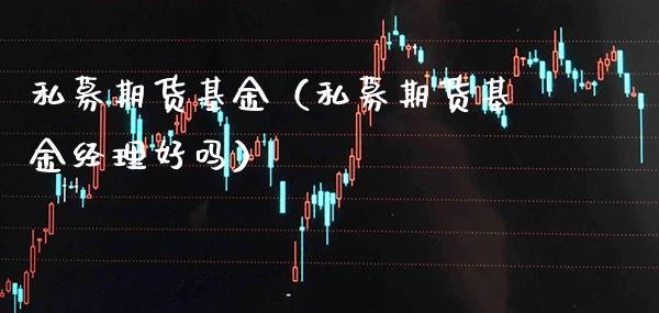 私募期货基金（私募期货基金经理好吗）_https://www.gzbbqc.com_德指期货_第1张