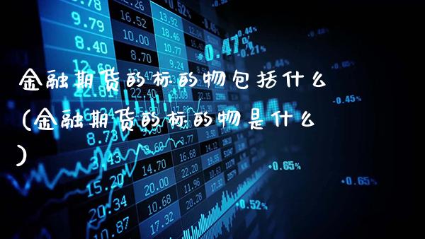 金融期货的标的物包括什么(金融期货的标的物是什么)_https://www.gzbbqc.com_恒指期货_第1张