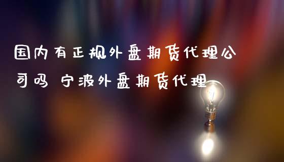 国内有正规外盘期货代理公司吗 宁波外盘期货代理_https://www.gnhpgy.com_恒指期货_第1张