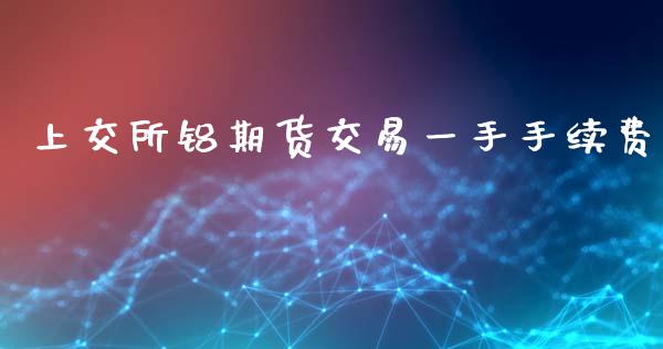 上交所铝期货交易一手手续费_https://www.gzbbqc.com_道指期货_第1张