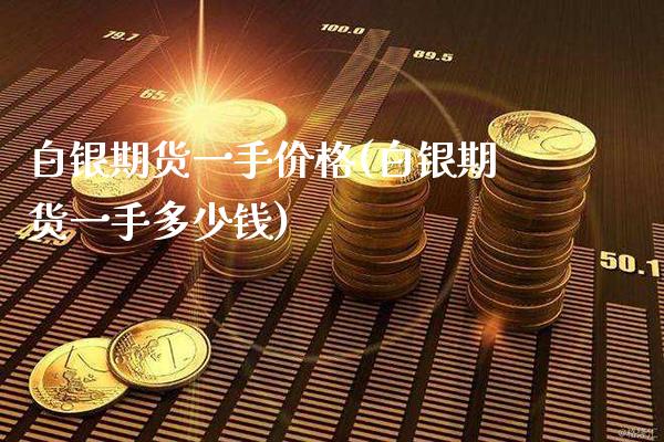 白银期货一手价格(白银期货一手多少钱)_https://www.gzbbqc.com_恒指期货_第1张