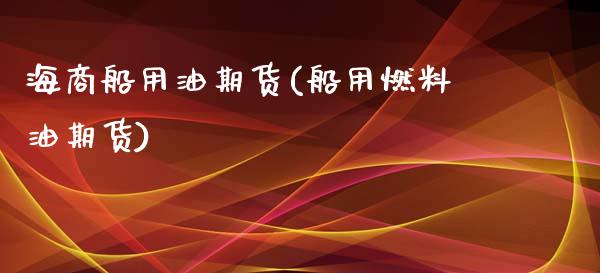 海商船用油期货(船用燃料油期货)_期货知识_第1张_八八期货网 海商船用油期货(船用燃料油期货)_https://www.gzbbqc.com_期货知识_第1张