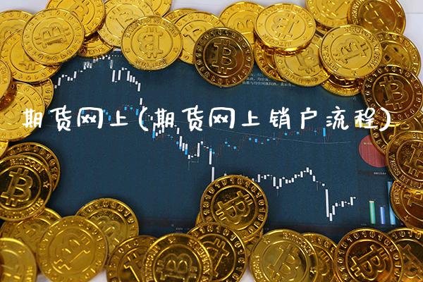 期货网上(期货网上销户流程)_https://www.gzbbqc.com_恒指期货_第1张