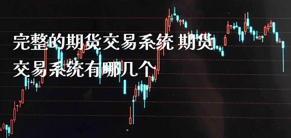 完整的期货交易系统 期货交易系统有哪几个_https://www.gnhpgy.com_道指期货_第1张