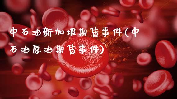 中石油新加坡期货事件(中石油原油期货事件)_https://www.gzbbqc.com_期货知识_第1张