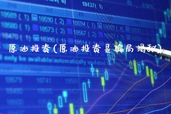 原油投资(原油投资是骗局揭秘)_https://www.gzbbqc.com_原油期货_第1张