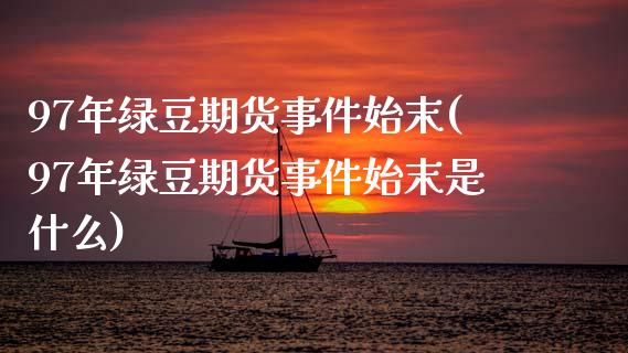 97年绿豆期货事件始末(97年绿豆期货事件始末是什么)_https://www.gzbbqc.com_恒指期货_第1张