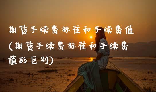 期货手续费标准和手续费值(期货手续费标准和手续费值的区别)_https://www.gzbbqc.com_道指期货_第1张