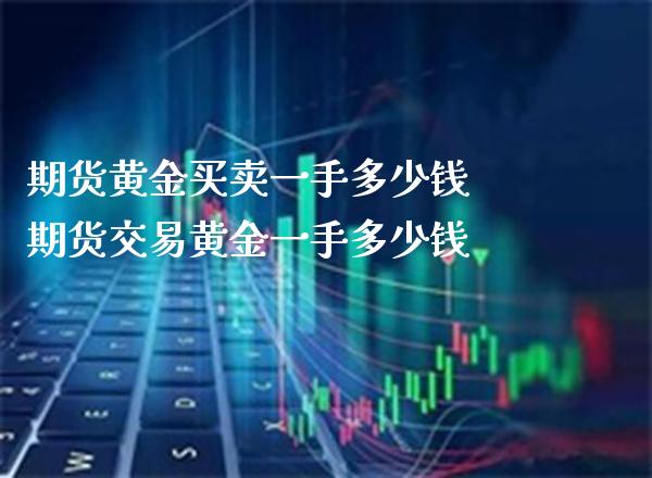 期货黄金买卖一手多少钱 期货交易黄金一手多少钱_https://www.gnhpgy.com_黄金期货_第1张