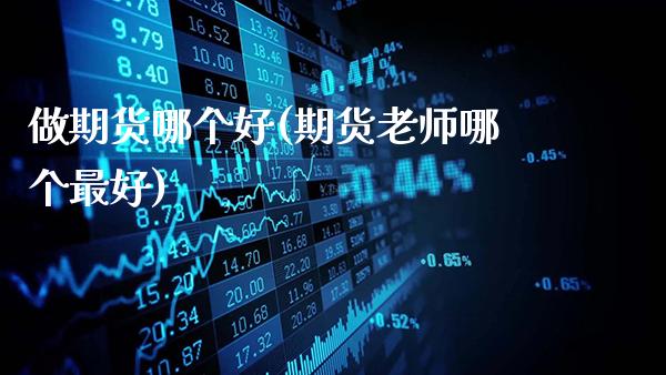 做期货哪个好(期货老师哪个最好)_https://www.gzbbqc.com_德指期货_第1张