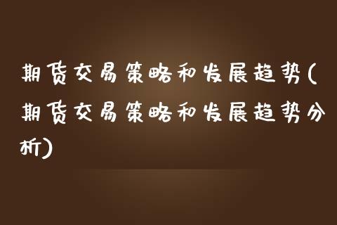 期货交易策略和发展趋势(期货交易策略和发展趋势分析)_https://www.gzbbqc.com_黄金期货_第1张