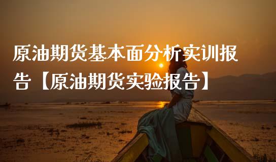 原油期货基本面分析实训报告【原油期货实验报告】_https://www.gzbbqc.com_道指期货_第1张