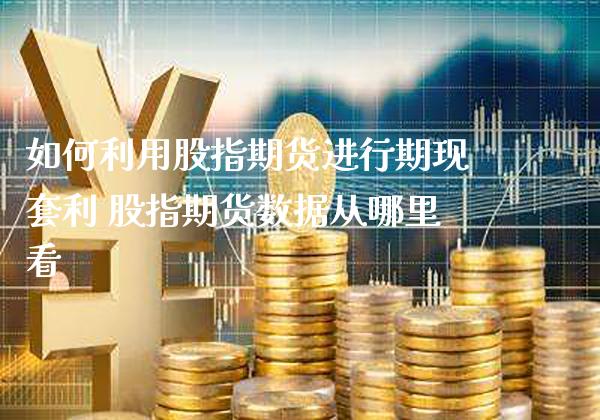 如何利用股指期货进行期现 股指期货数据从哪里看_https://www.gnhpgy.com_黄金期货_第1张