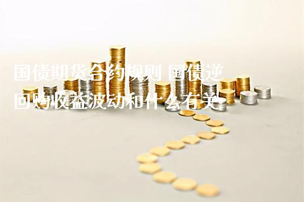 国债期货合约规则 国债逆回购收益波动和什么有关_https://www.gzbbqc.com_道指期货_第1张