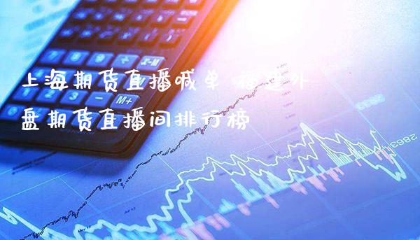 上海期货直播喊单 福建外盘期货直播间排行榜_https://www.gnhpgy.com_纳指期货_第1张